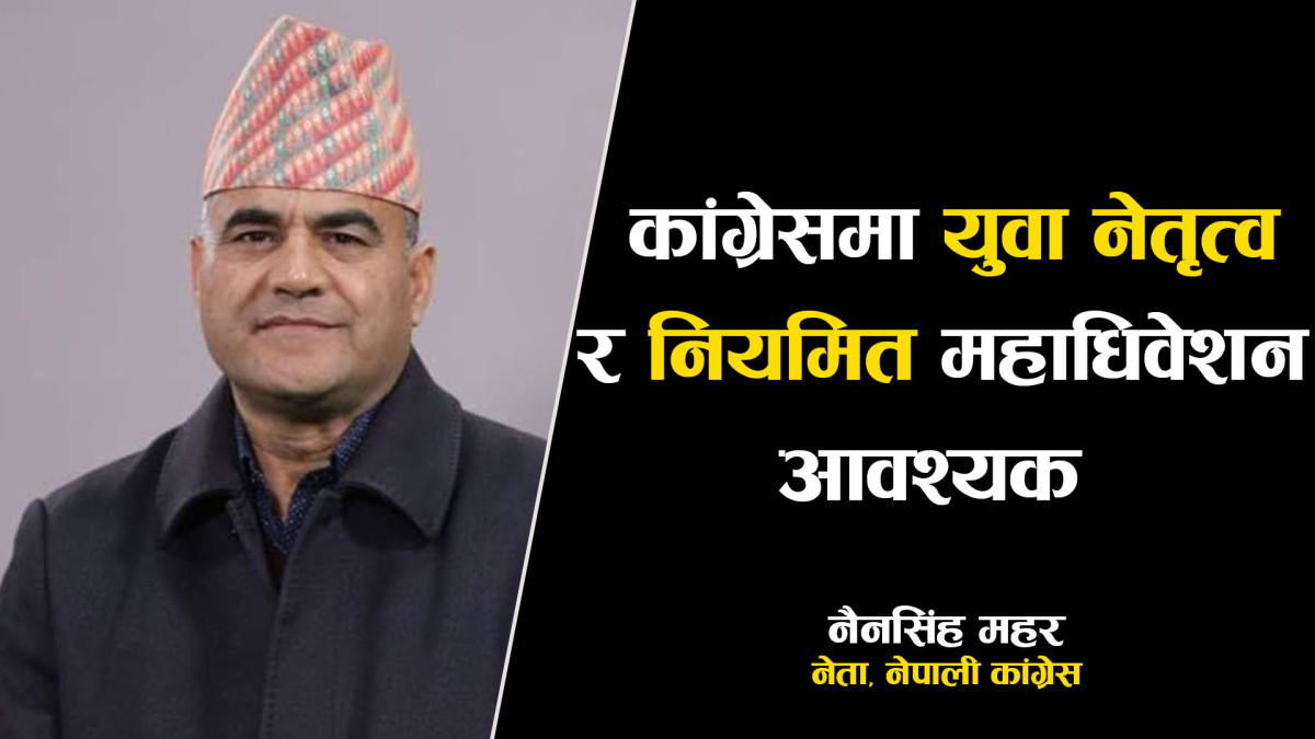 नेपाली कांग्रेसमा युवा नेतृत्व र नियमित महाधिवेशन आवश्यक भइसक्यो - नैनसिंह महर