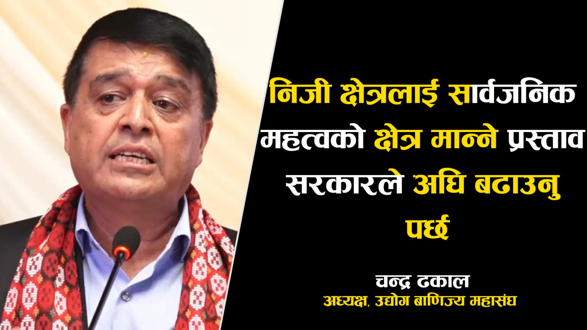 निजी क्षेत्रलाई सार्वजनिक महत्वको क्षेत्र मान्ने प्रस्ताव सरकारले अघि बढाउनु पर्छ - अध्यक्ष ढकाल